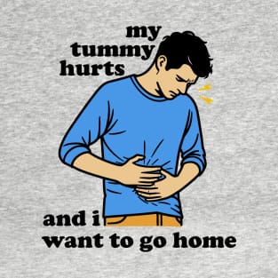 My Tummy Hurts And I Want To Go Home T-Shirt